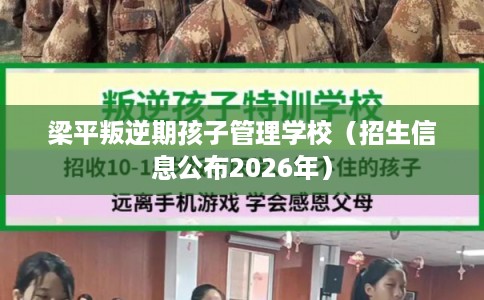 梁平叛逆期孩子管理学校（招生信息公布2026年）