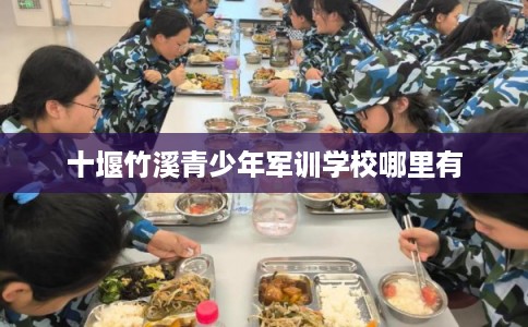 十堰竹溪青少年军训学校哪里有