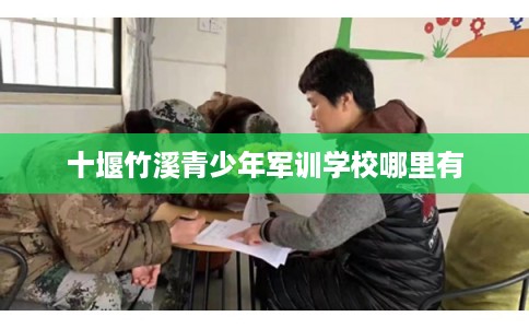 十堰竹溪青少年军训学校哪里有
