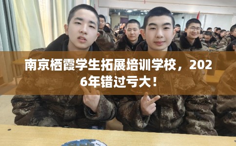 南京栖霞学生拓展培训学校，2026年错过亏大！
