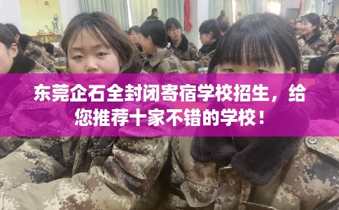 东莞企石全封闭寄宿学校招生，给您推荐十家不错的学校！