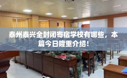 泰州泰兴全封闭寄宿学校有哪些，本篇今日隆重介绍！