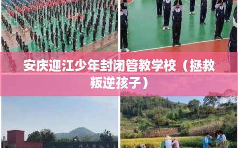 安庆迎江少年封闭管教学校（拯救叛逆孩子）