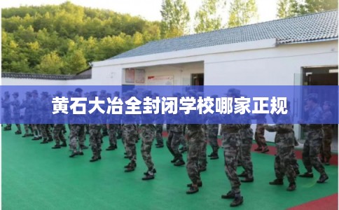 黄石大冶全封闭学校哪家正规