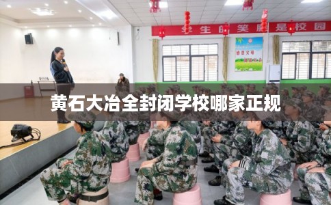 黄石大冶全封闭学校哪家正规