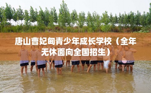 唐山曹妃甸青少年成长学校（全年无休面向全国招生）