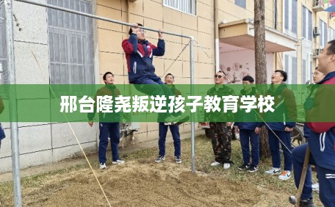 邢台隆尧叛逆孩子教育学校
