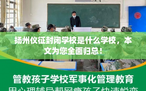 扬州仪征封闭学校是什么学校，本文为您全面归总！
