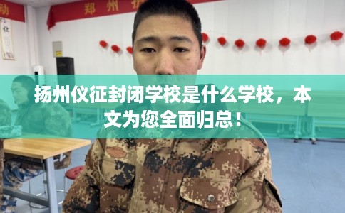扬州仪征封闭学校是什么学校，本文为您全面归总！