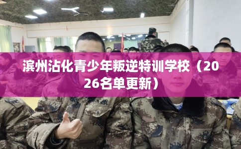 滨州沾化青少年叛逆特训学校(2026名单更新) 滨州沾化青少年叛逆特训学校(2026名单更新)