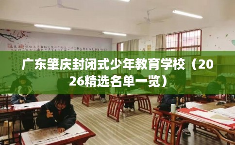 广东肇庆封闭式少年教育学校（2026精选名单一览）