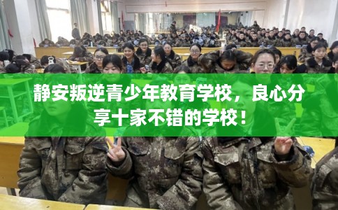 静安叛逆青少年教育学校，良心分享十家不错的学校！