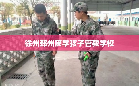 徐州邳州厌学孩子管教学校