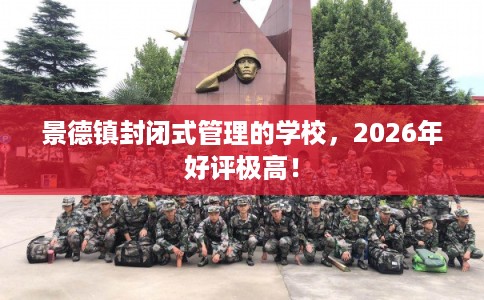 景德镇封闭式管理的学校，2026年好评极高！