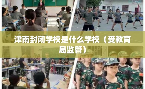 津南封闭学校是什么学校（受教育局监管）