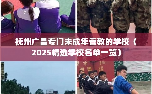 抚州广昌专门未成年管教的学校（2025精选学校名单一览）