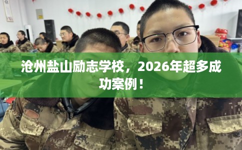 沧州盐山励志学校，2026年超多成功案例！