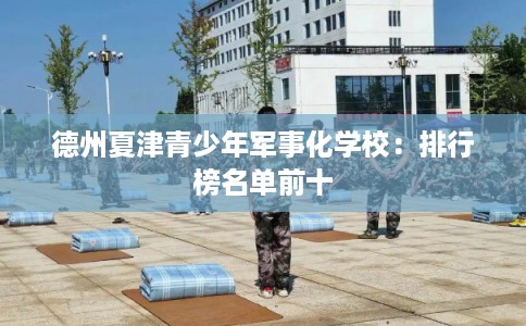 德州夏津青少年军事化学校：排行榜名单前十