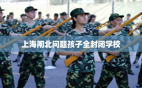 上海闸北问题孩子全封闭学校