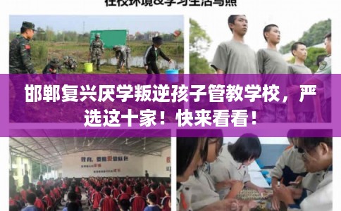 邯郸复兴厌学叛逆孩子管教学校，严选这十家！快来看看！