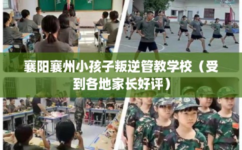 襄阳襄州小孩子叛逆管教学校（受到各地家长好评）