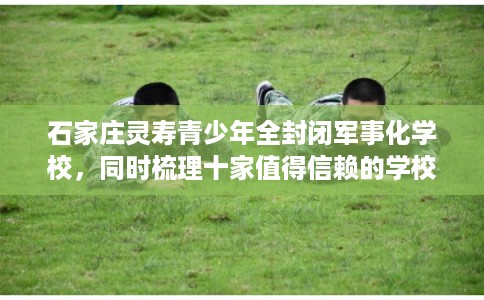 石家庄灵寿青少年全封闭军事化学校，同时梳理十家值得信赖的学校！