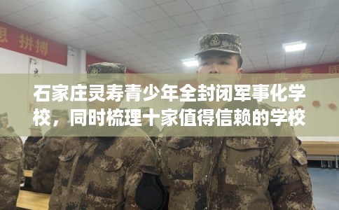 石家庄灵寿青少年全封闭军事化学校，同时梳理十家值得信赖的学校！