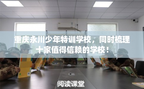重庆永川少年特训学校，同时梳理十家值得信赖的学校！