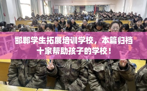 邯郸学生拓展培训学校，本篇归档十家帮助孩子的学校！