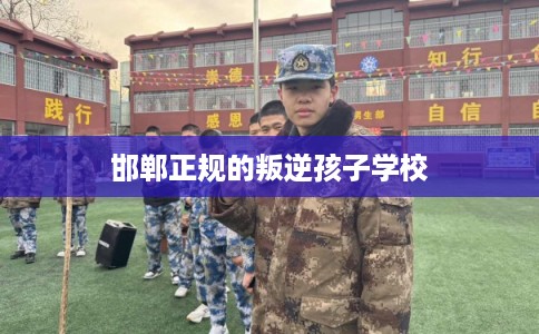 邯郸正规的叛逆孩子学校