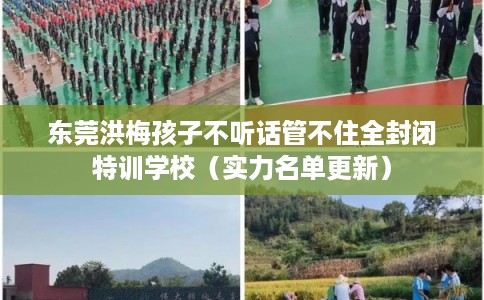 东莞洪梅孩子不听话管不住全封闭特训学校（实力名单更新）