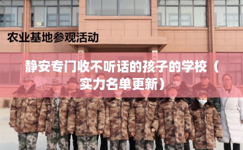 静安专门收不听话的孩子的学校（实力名单更新）