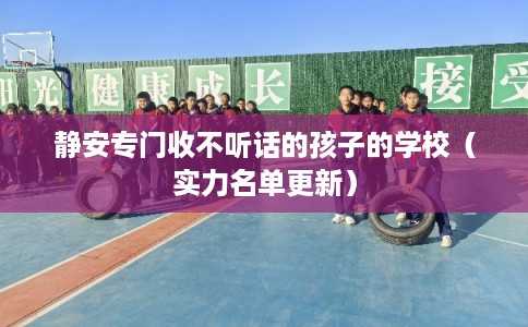 静安专门收不听话的孩子的学校（实力名单更新）