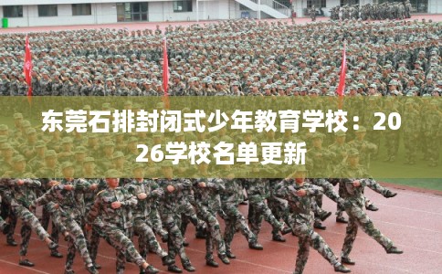 东莞石排封闭式少年教育学校：2026学校名单更新