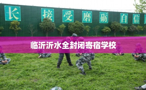 临沂沂水全封闭寄宿学校