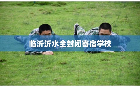 临沂沂水全封闭寄宿学校