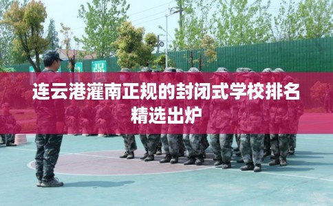 连云港灌南正规的封闭式学校排名精选出炉