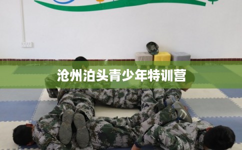 沧州泊头青少年特训营