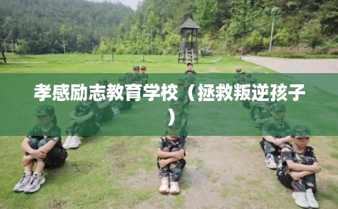 孝感励志教育学校（拯救叛逆孩子）