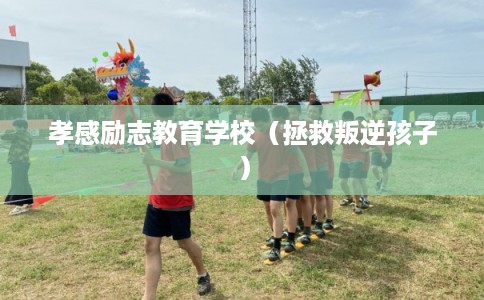 孝感励志教育学校（拯救叛逆孩子）