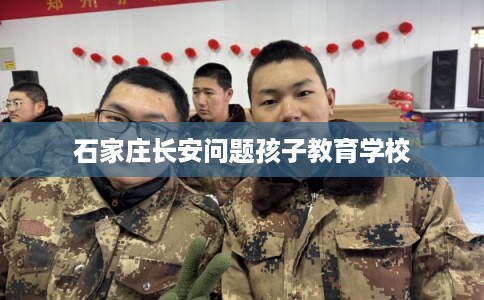 石家庄长安问题孩子教育学校