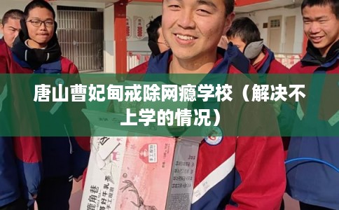唐山曹妃甸戒除网瘾学校（解决不上学的情况）