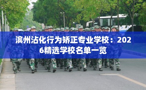 滨州沾化行为矫正专业学校：2026精选学校名单一览