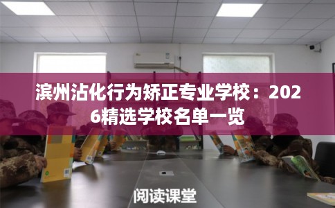 滨州沾化行为矫正专业学校：2026精选学校名单一览