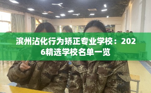 滨州沾化行为矫正专业学校：2026精选学校名单一览