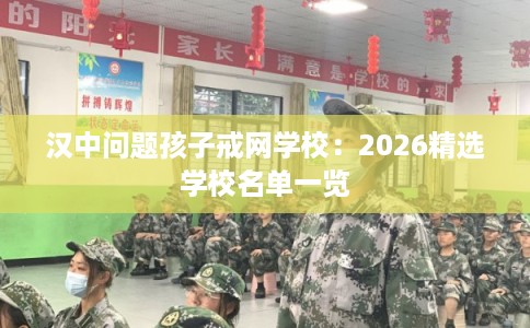 汉中问题孩子戒网学校：2026精选学校名单一览