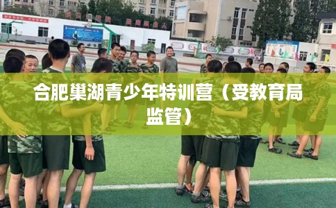 合肥巢湖青少年特训营（受教育局监管）