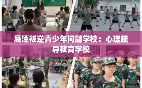 鹰潭叛逆青少年问题学校：心理疏导教育学校