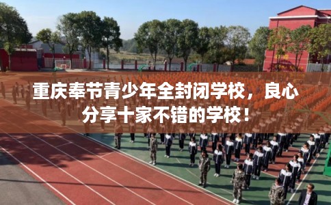 重庆奉节青少年全封闭学校，良心分享十家不错的学校！
