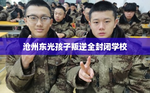 沧州东光孩子叛逆全封闭学校